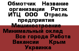 Обмотчик › Название организации ­ Ритэк-ИТЦ, ООО › Отрасль предприятия ­ Машиностроение › Минимальный оклад ­ 32 000 - Все города Работа » Вакансии   . Крым,Украинка